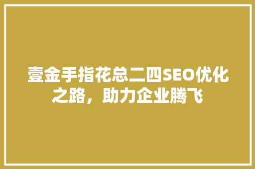 壹金手指花总二四SEO优化之路，助力企业腾飞