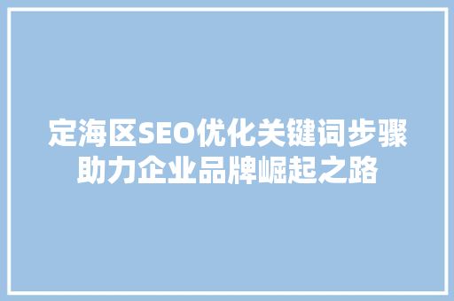 定海区SEO优化关键词步骤助力企业品牌崛起之路