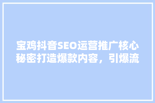 宝鸡抖音SEO运营推广核心秘密打造爆款内容，引爆流量池
