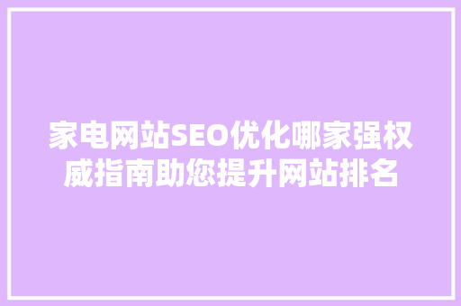 家电网站SEO优化哪家强权威指南助您提升网站排名