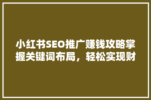 小红书SEO推广赚钱攻略掌握关键词布局，轻松实现财富增长