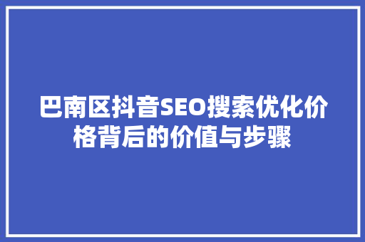 巴南区抖音SEO搜索优化价格背后的价值与步骤