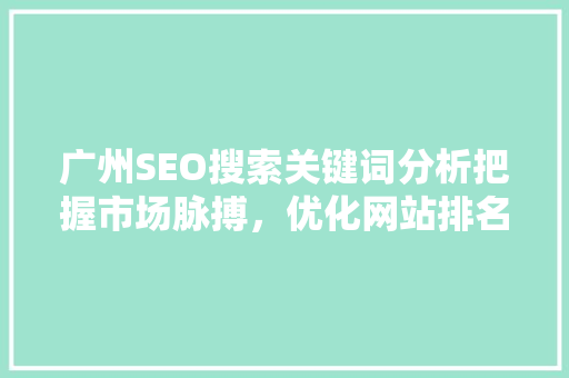 广州SEO搜索关键词分析把握市场脉搏，优化网站排名