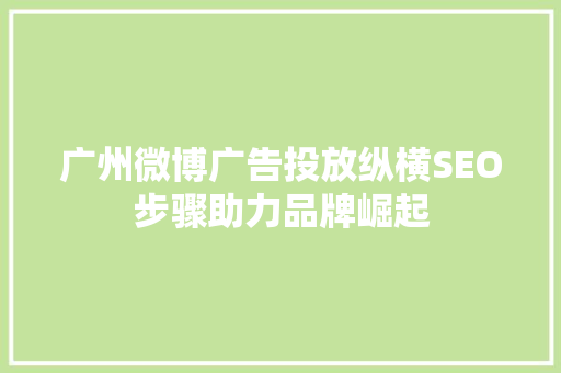 广州微博广告投放纵横SEO步骤助力品牌崛起