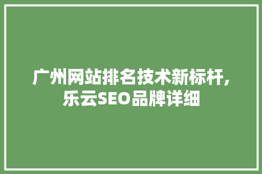广州网站排名技术新标杆,乐云SEO品牌详细