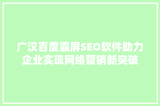 广汉百度霸屏SEO软件助力企业实现网络营销新突破