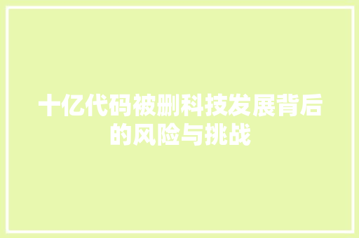 十亿代码被删科技发展背后的风险与挑战