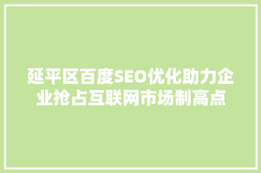 延平区百度SEO优化助力企业抢占互联网市场制高点