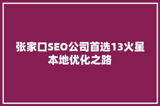 张家口SEO公司首选13火星本地优化之路