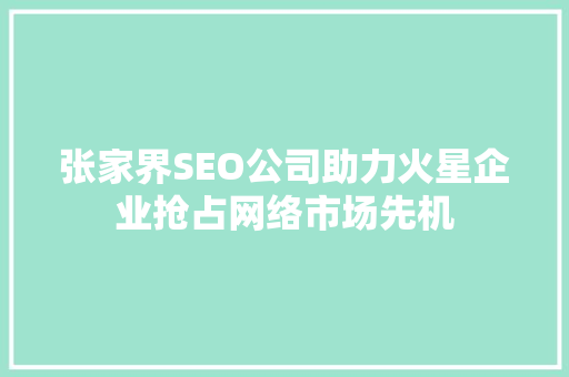 张家界SEO公司助力火星企业抢占网络市场先机