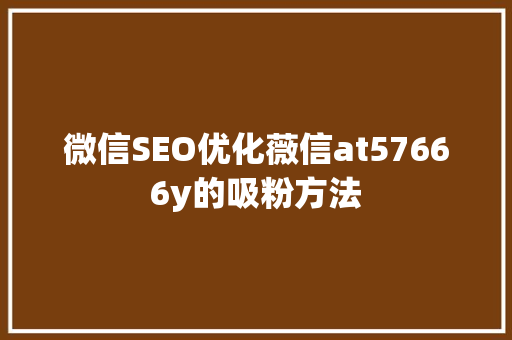 微信SEO优化薇信at57666y的吸粉方法