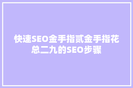 快速SEO金手指贰金手指花总二九的SEO步骤