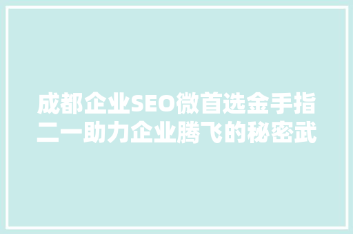 成都企业SEO微首选金手指二一助力企业腾飞的秘密武器