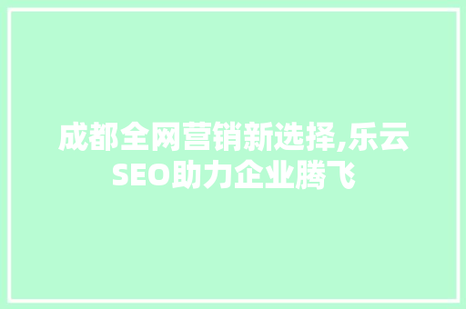 成都全网营销新选择,乐云SEO助力企业腾飞