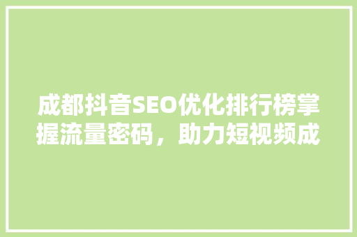 成都抖音SEO优化排行榜掌握流量密码，助力短视频成功