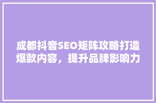 成都抖音SEO矩阵攻略打造爆款内容，提升品牌影响力