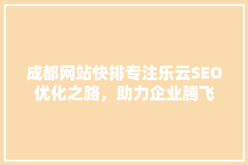 成都网站快排专注乐云SEO优化之路，助力企业腾飞