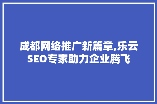 成都网络推广新篇章,乐云SEO专家助力企业腾飞