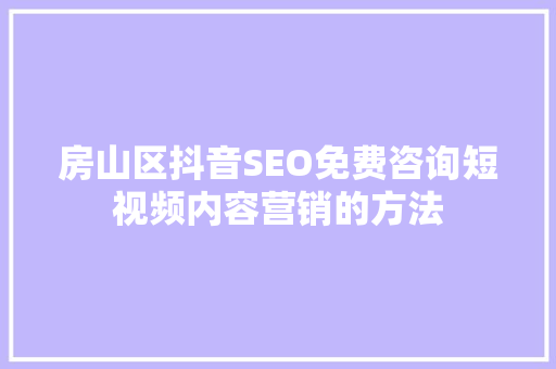 房山区抖音SEO免费咨询短视频内容营销的方法