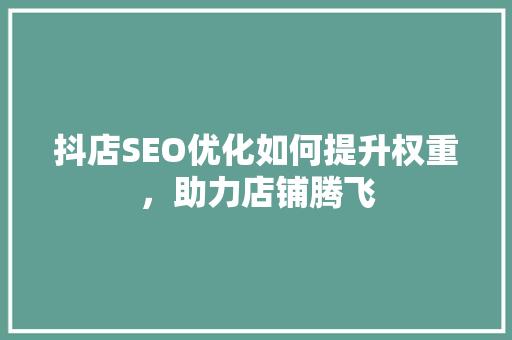 抖店SEO优化如何提升权重，助力店铺腾飞