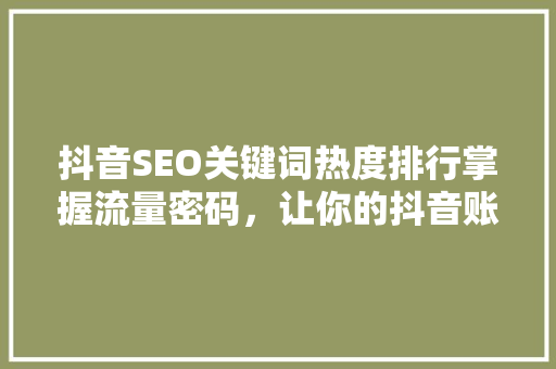 抖音SEO关键词热度排行掌握流量密码，让你的抖音账号脱颖而出