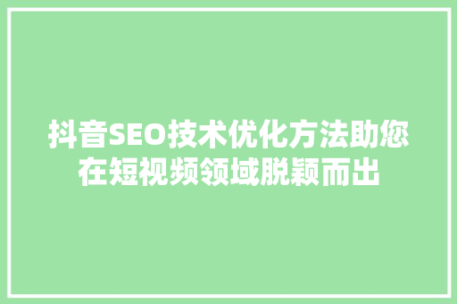 抖音SEO技术优化方法助您在短视频领域脱颖而出