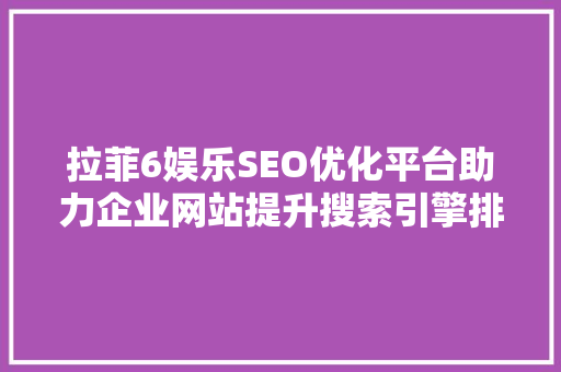 拉菲6娱乐SEO优化平台助力企业网站提升搜索引擎排名，抢占市场先机