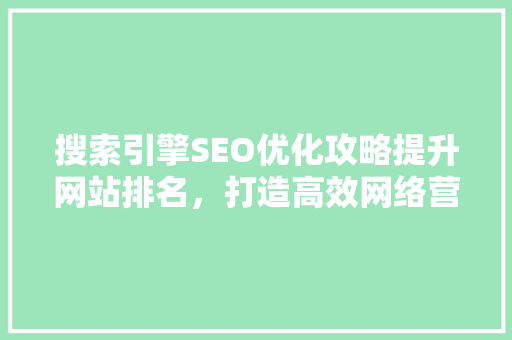 搜索引擎SEO优化攻略提升网站排名，打造高效网络营销