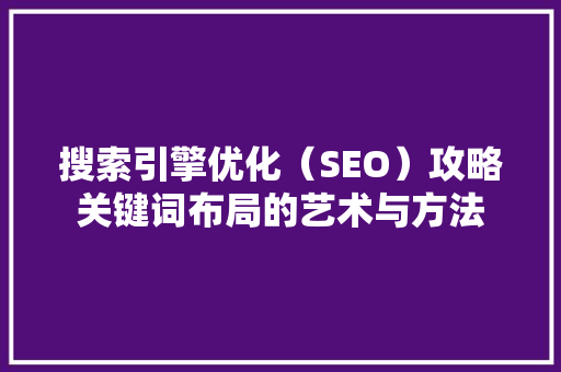 搜索引擎优化（SEO）攻略关键词布局的艺术与方法