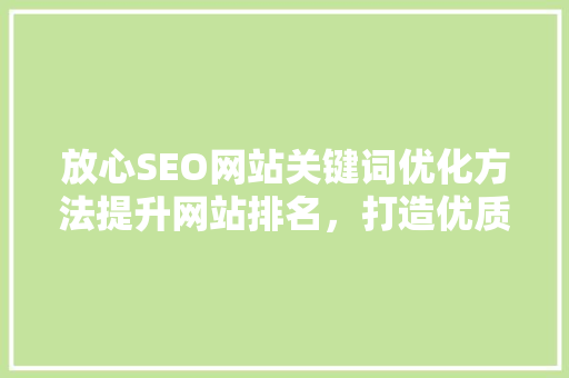 放心SEO网站关键词优化方法提升网站排名，打造优质流量