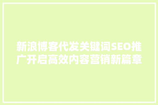 新浪博客代发关键词SEO推广开启高效内容营销新篇章