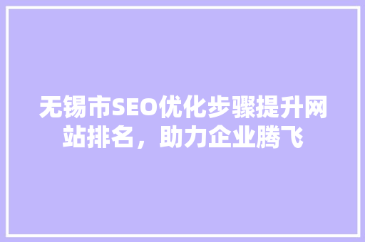 无锡市SEO优化步骤提升网站排名，助力企业腾飞