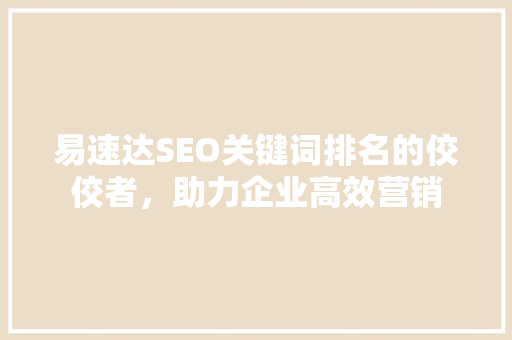 易速达SEO关键词排名的佼佼者，助力企业高效营销