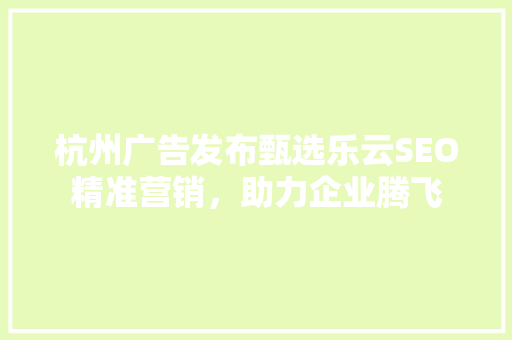 杭州广告发布甄选乐云SEO精准营销，助力企业腾飞