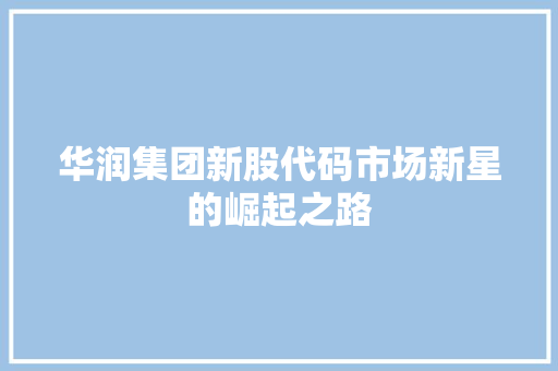 华润集团新股代码市场新星的崛起之路