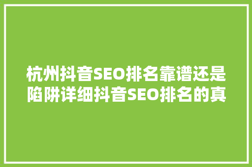 杭州抖音SEO排名靠谱还是陷阱详细抖音SEO排名的真相