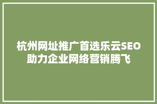 杭州网址推广首选乐云SEO助力企业网络营销腾飞