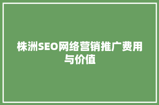 株洲SEO网络营销推广费用与价值
