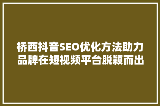 桥西抖音SEO优化方法助力品牌在短视频平台脱颖而出