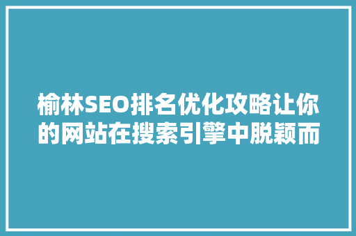 榆林SEO排名优化攻略让你的网站在搜索引擎中脱颖而出