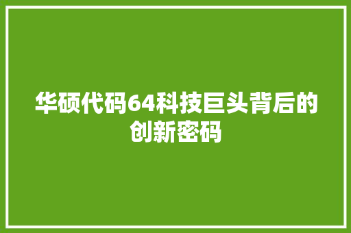 华硕代码64科技巨头背后的创新密码