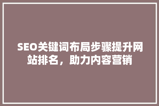 SEO关键词布局步骤提升网站排名，助力内容营销