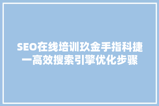 SEO在线培训玖金手指科捷一高效搜索引擎优化步骤