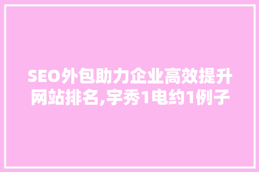 SEO外包助力企业高效提升网站排名,宇秀1电约1例子分析