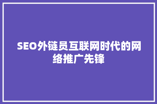 SEO外链员互联网时代的网络推广先锋
