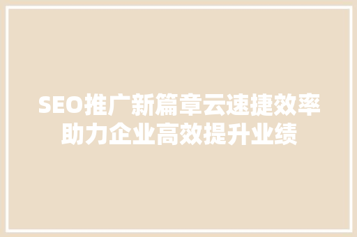 SEO推广新篇章云速捷效率助力企业高效提升业绩