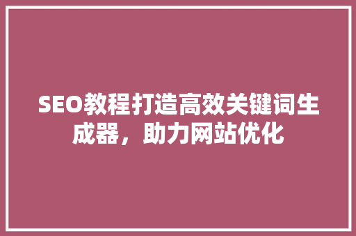 SEO教程打造高效关键词生成器，助力网站优化  第1张
