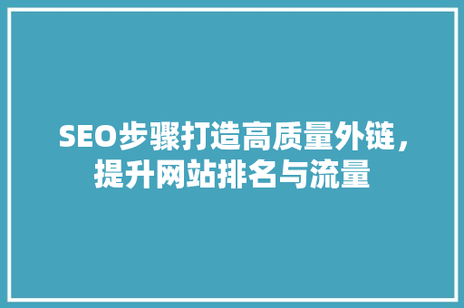 SEO步骤打造高质量外链，提升网站排名与流量
