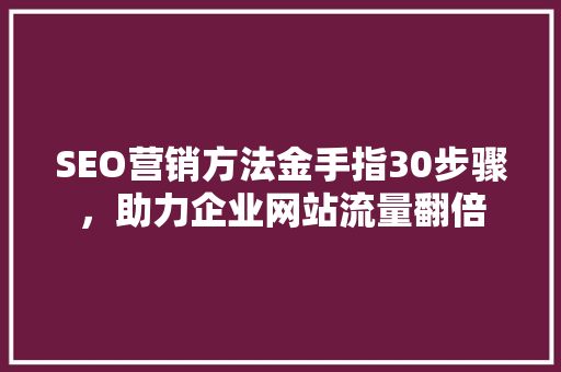 SEO营销方法金手指30步骤，助力企业网站流量翻倍