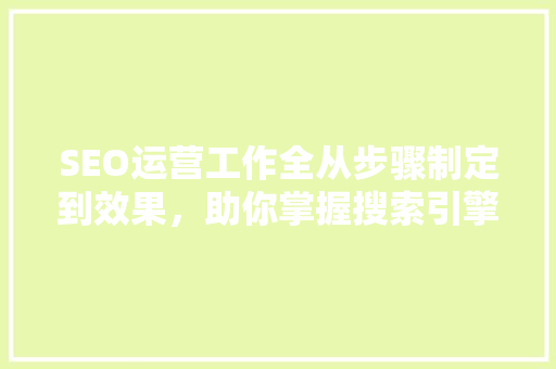 SEO运营工作全从步骤制定到效果，助你掌握搜索引擎优化之路